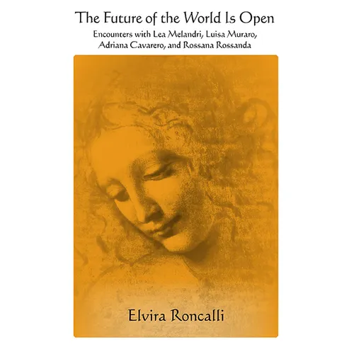 The Future of the World Is Open: Encounters with Lea Melandri, Luisa Muraro, Adriana Cavarero, and Rossana Rossanda
