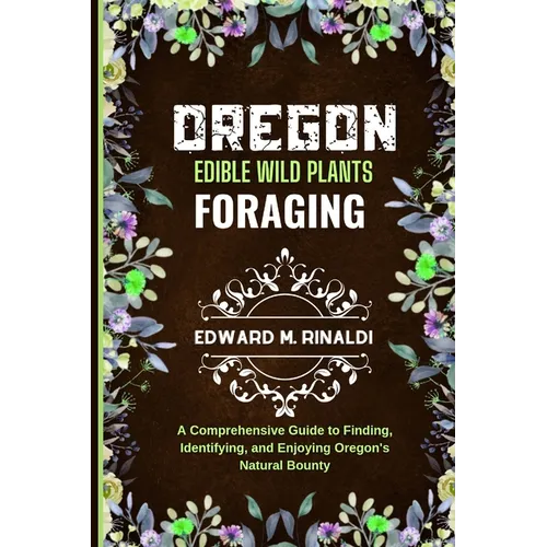 Oregon Edible Wild Plants Foraging: A Comprehensive Guide to Finding, Identifying, and Enjoying Oregon's Natural Bounty