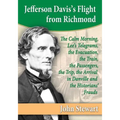 Jefferson Davis's Flight from Richmond: The Calm Morning, Lee's Telegrams, the Evacuation, the Train, the Passengers, the Trip, the Arrival in Danvill