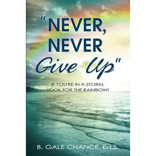 Never, Never Give Up: If You're in a storm, look for the rainbow
