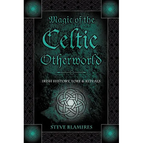 Magic of the Celtic Otherworld: Irish History, Lore & Rituals