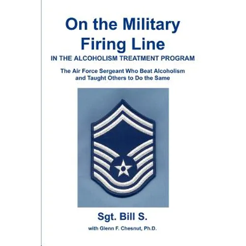 On the Military Firing Line in the Alcoholism Treatment Program: The Air Force Sergeant Who Beat Alcoholism and Taught Others to Do the Same