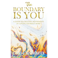 The Boundary Is You: A guide to creating boundaries in your relationships by loving yourself more