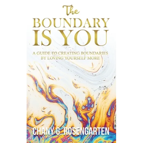 The Boundary Is You: A guide to creating boundaries in your relationships by loving yourself more