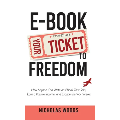 Ebook Your Ticket to Freedom; How Anyone Can Write an Ebook That Sells, Earn a Passive Income, and Escape the 9-5 Forever.