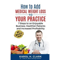 How to Add Medical Weight Loss to Your Practice: 7 Steps to an Enjoyable Business, Healthier Patients and Increased Profitability