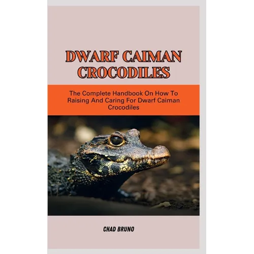 Dwarf Caiman Crocodiles: The Complete Handbook On How To Raising And Caring For Dwarf Caiman Crocodiles