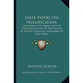 State Papers On Nullification: Including The Public Acts Of The Convention Of The People Of South Carolina, November 19, 1832 (1834)