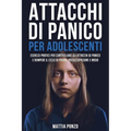 Attacchi Di Panico Per Adolescenti: Esercizi Pratici per Controllare gli Attacchi di Panico e Rompere il Ciclo di Paura, Preoccupazione e Ansia
