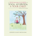 A Yogi Mama'S Guide to Yoga, Ayurveda and Your Child: A Book For Parents And Kids