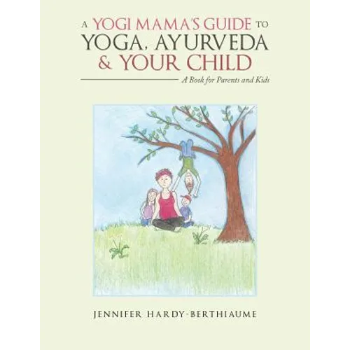 A Yogi Mama'S Guide to Yoga, Ayurveda and Your Child: A Book For Parents And Kids