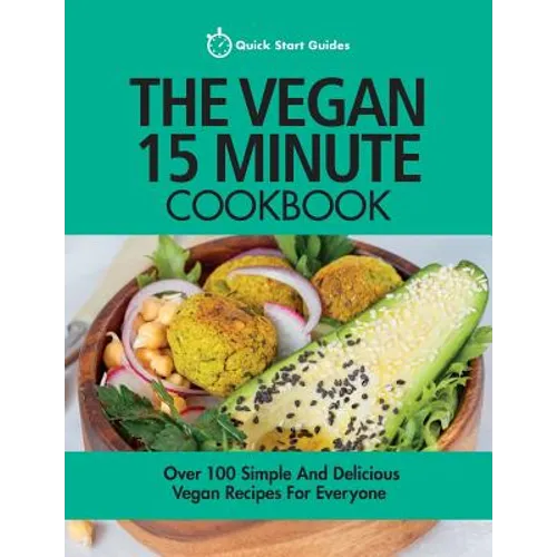 The Vegan 15 Minute Cookbook: Over 100 Simple and Delicious Vegan Recipes for Everyone