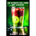 The Ultimate Full Liquid Diet Cookbook: Nourish Your Body and Achieve Your Health Goals