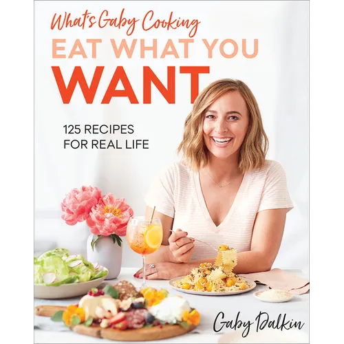 What's Gaby Cooking: Eat What You Want: 125 Recipes for Real Life