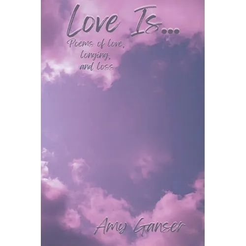 Love Is...: Poems of Love, Longing, and Loss