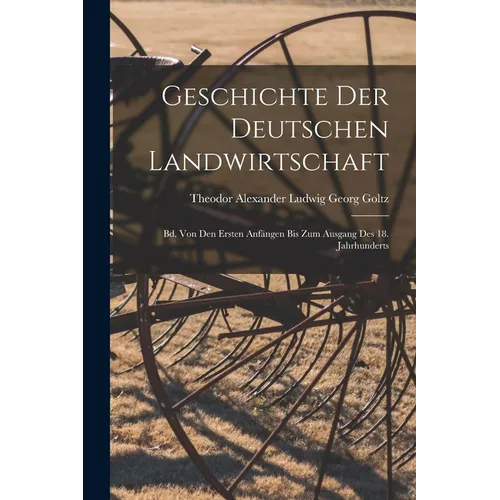 Geschichte Der Deutschen Landwirtschaft: Bd. Von Den Ersten Anfängen Bis Zum Ausgang Des 18. Jahrhunderts