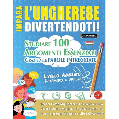 Impara l'Ungherese Divertendoti! - Livello Avanzato: Intermedio a Difficile - Studiare 100 Argomenti Essenziali Grazie Alle Parole Intrecciate - Vol.1