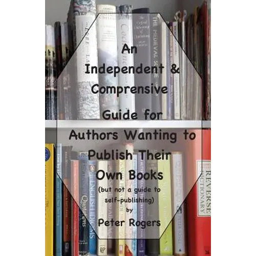 An Independent & Comprehensive Guide for Authors Wanting to Publish Their Own Books: (but not a guide to self-publishing)