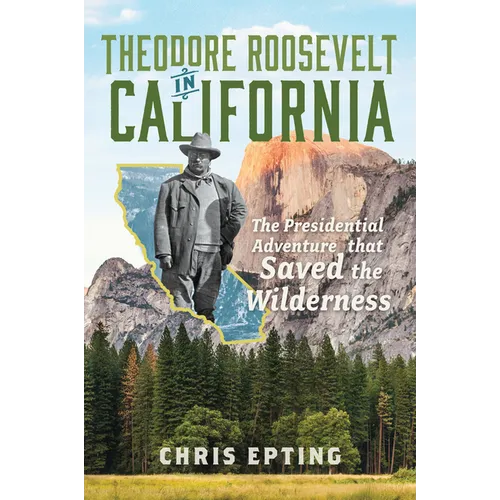 Theodore Roosevelt in California: The Presidential Adventure That Saved the Wilderness