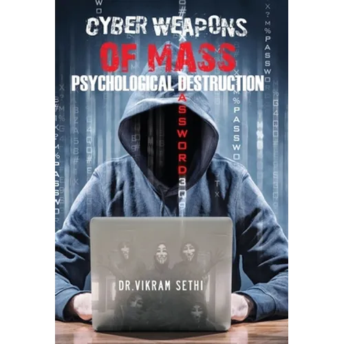 Cyber Weapons of Mass Psychological Destruction: and the People Who Use Them