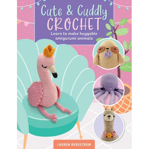 Cute & Cuddly Crochet: Learn to Make Huggable Amigurumi Animals