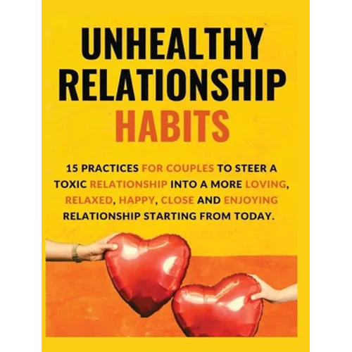 Unhealthy Relationship Habits: 15 Practices for couples to steer a toxic relationship into a more loving, relaxed, happy, close and enjoying relations