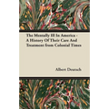 The Mentally Ill in America - A History of Their Care and Treatment from Colonial Times