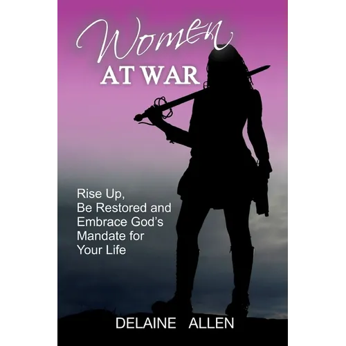 Women At War: Rise Up, Be Restored and Embrace God's Mandate for Your Life