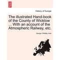 The Illustrated Hand-Book of the County of Wicklow ... with an Account of the Atmospheric Railway, Etc.