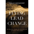 Flying Lead Change: 56 Million Years of Wisdom for Leading and Living