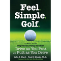 Feel. Simple. Golf.: A Simple Guide Inspired by Percy Boomer Drive as You Putt and Putt as You Drive
