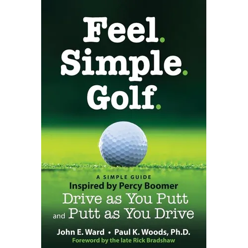 Feel. Simple. Golf.: A Simple Guide Inspired by Percy Boomer Drive as You Putt and Putt as You Drive