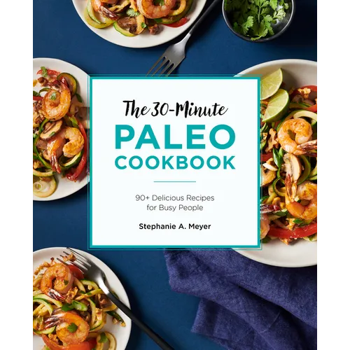 The 30-Minute Paleo Cookbook: 90+ Delicious Recipes for Busy People
