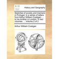Sketches of Society and Manners in Portugal. in a Series of Letters from Arthur William Costigan, ... to His Brother in London. in Two Volumes. ... Vo