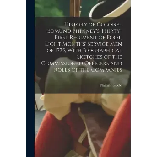 History of Colonel Edmund Phinney's Thirty-first Regiment of Foot, Eight Months' Service men of 1775, With Biographical Sketches of the Commissioned O