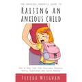 The Empathic Parent's Guide to Raising an Anxious Child: How to Help Your Kids Overcome Shyness, Worry, Separation and Social Anxiety