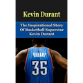 Kevin Durant: The Inspirational Story of Basketball Superstar Kevin Durant