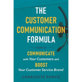 The Customer Communication Formula: How to communicate with your customers and boost your customer service brand