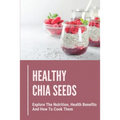Healthy Chia Seeds: Explore The Nutrition, Health Benefits And How To Cook Them: Chia Seeds Journey