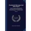 Presidential Messages And State Papers: Being The Epoch-marking National Documents Of All The Presidents From George Washington To Woodrow Wilson; Vol