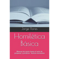Homilética Básica: Manual de inicio hacia el arte de preparar y predicar buenos sermones