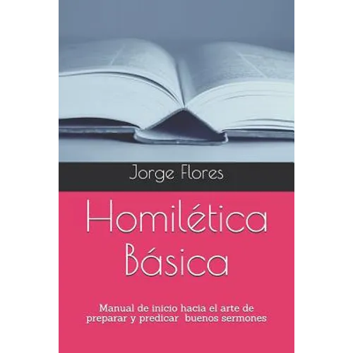 Homilética Básica: Manual de inicio hacia el arte de preparar y predicar buenos sermones
