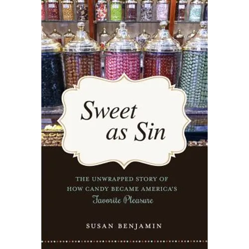 Sweet as Sin: The Unwrapped Story of How Candy Became America's Favorite Pleasure