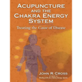 Acupuncture and the Chakra Energy System: Treating the Cause of Disease