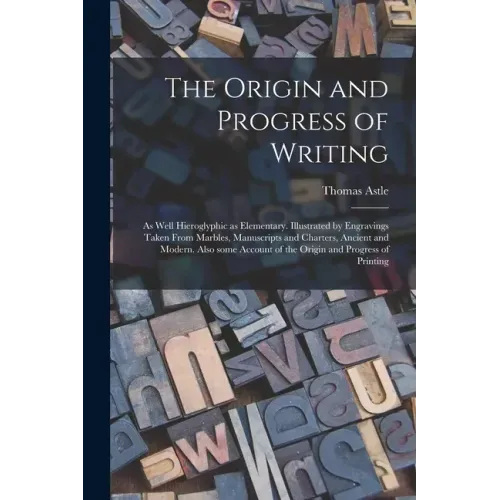 The Origin and Progress of Writing: as Well Hieroglyphic as Elementary. Illustrated by Engravings Taken From Marbles, Manuscripts and Charters, Ancien