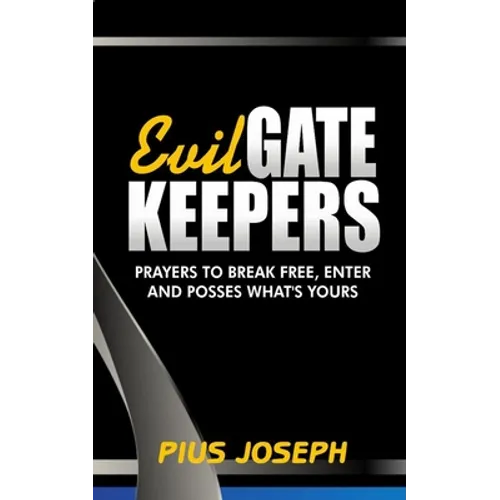 Evil Gatekeepers: Prayers to Break Free, Enter and Possess what's Yours
