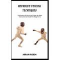 Advanced Fencing Techniques: The Basics Of Fencing: A Step-By-Step Instructional Guide For Beginners