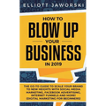How to Blow Up Your Business in 2019: The Go-To Guide to Scale Your Brand to New Heights with Social Media Marketing, Facebook Advertising, Internet F