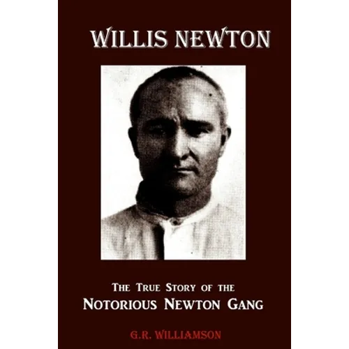 Willis Newton The True Story of the Notorious Newton Gang