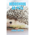 Hedgehogs as Pets: The Complete Owner's Guide On Housing, Feeding, Grooming And Caring For Hedgehogs
